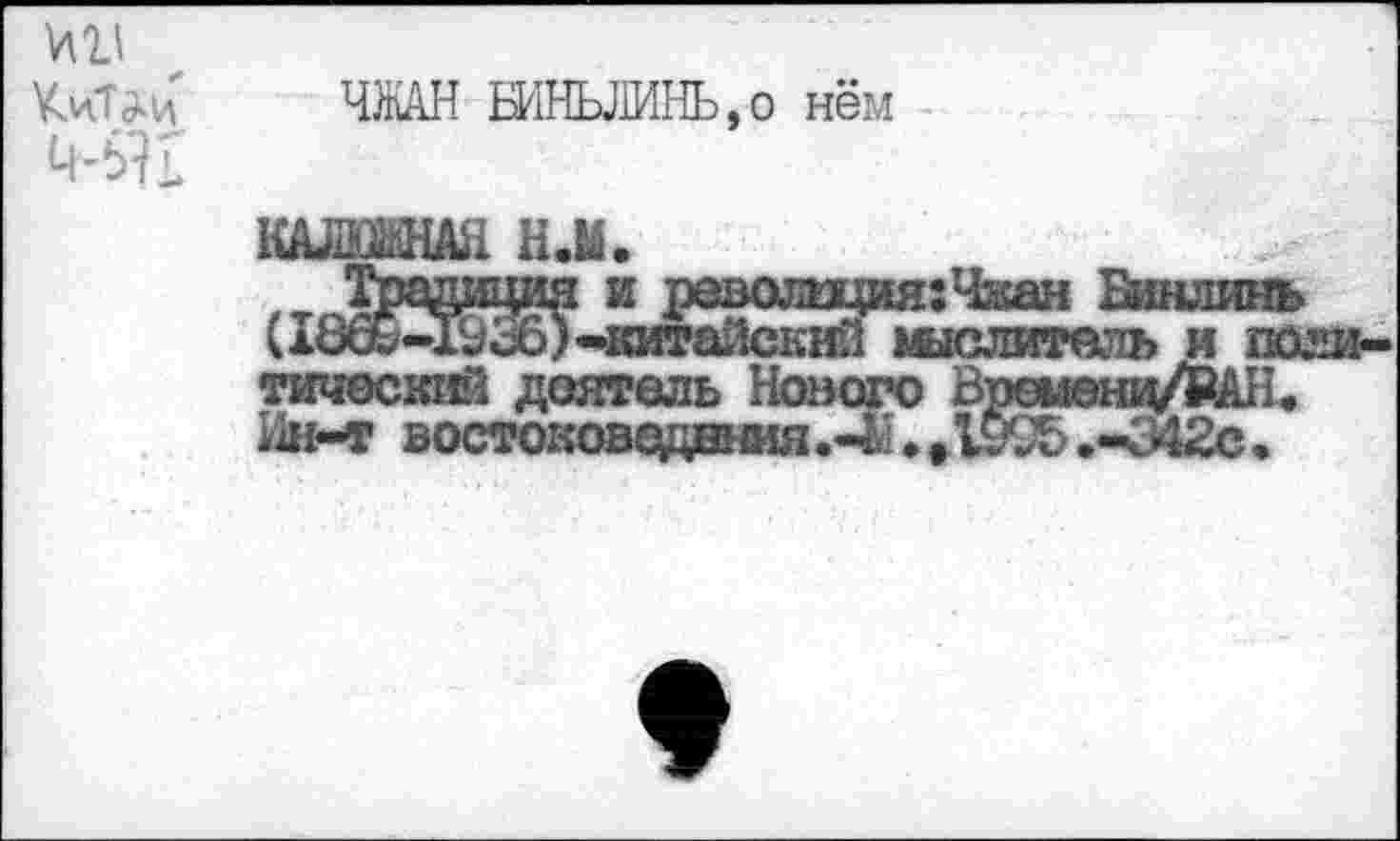 ﻿№11
ЧЖАН БИНЬЛИНЬ.о нём
Традиция и револщия:Чжан Бинлинь (1869-19^6)-китайский мыслитель и политический деятель Нового Временц/РАН.